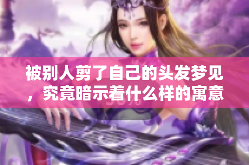 被别人剪了自己的头发梦见，究竟暗示着什么样的寓意呢