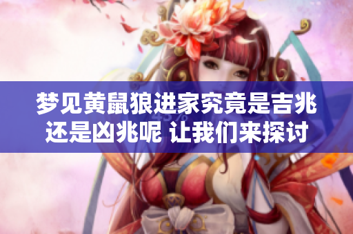 梦见黄鼠狼进家究竟是吉兆还是凶兆呢 让我们来探讨一下这个问题