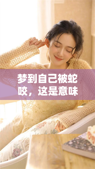 梦到自己被蛇咬，这是意味着什么呢？你是否了解其深层含义？