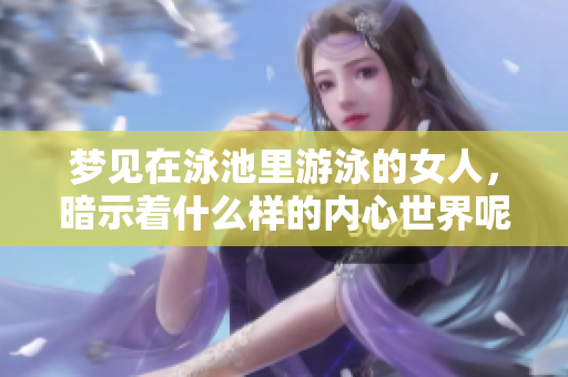 梦见在泳池里游泳的女人，暗示着什么样的内心世界呢