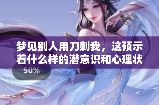 梦见别人用刀刺我，这预示着什么样的潜意识和心理状态呢