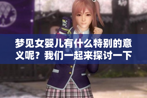 梦见女婴儿有什么特别的意义呢？我们一起来探讨一下吧！