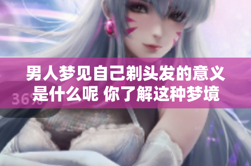 男人梦见自己剃头发的意义是什么呢 你了解这种梦境的暗示吗