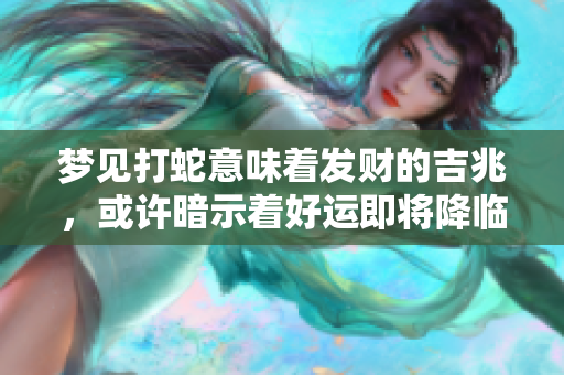 梦见打蛇意味着发财的吉兆，或许暗示着好运即将降临
