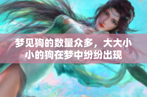 梦见狗的数量众多，大大小小的狗在梦中纷纷出现