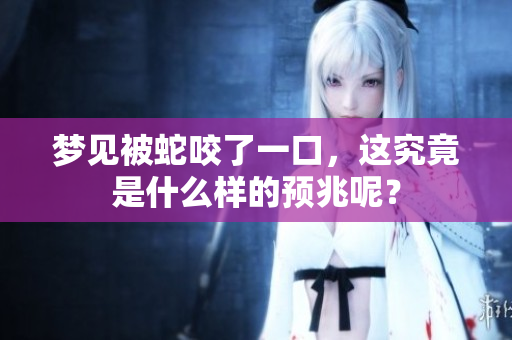 梦见被蛇咬了一口，这究竟是什么样的预兆呢？