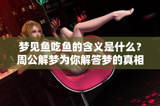梦见鱼吃鱼的含义是什么？周公解梦为你解答梦的真相