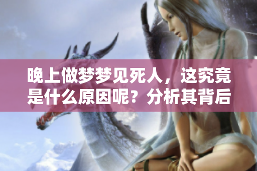 晚上做梦梦见死人，这究竟是什么原因呢？分析其背后的深层含义