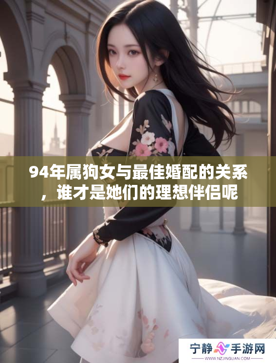 94年属狗女与最佳婚配的关系，谁才是她们的理想伴侣呢