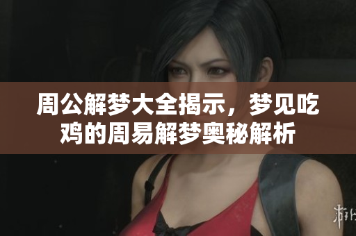 周公解梦大全揭示，梦见吃鸡的周易解梦奥秘解析