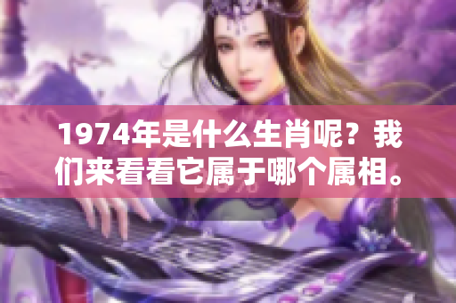1974年是什么生肖呢？我们来看看它属于哪个属相。