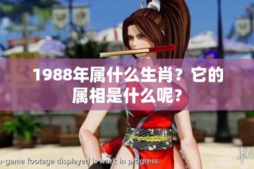 1988年属什么生肖？它的属相是什么呢？
