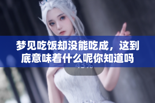 梦见吃饭却没能吃成，这到底意味着什么呢你知道吗