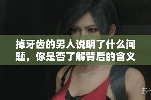 掉牙齿的男人说明了什么问题，你是否了解背后的含义呢
