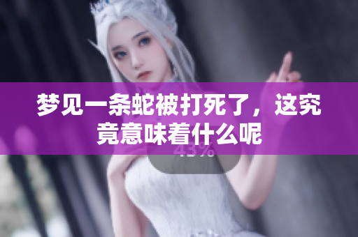 梦见一条蛇被打死了，这究竟意味着什么呢