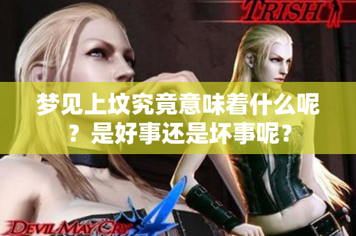 梦见上坟究竟意味着什么呢？是好事还是坏事呢？