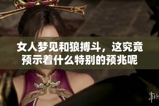 女人梦见和狼搏斗，这究竟预示着什么特别的预兆呢