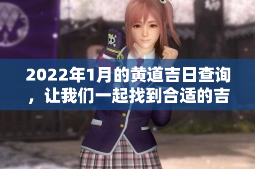 2022年1月的黄道吉日查询，让我们一起找到合适的吉日安排吧