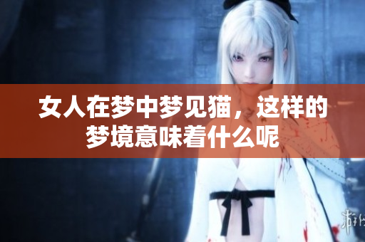 女人在梦中梦见猫，这样的梦境意味着什么呢