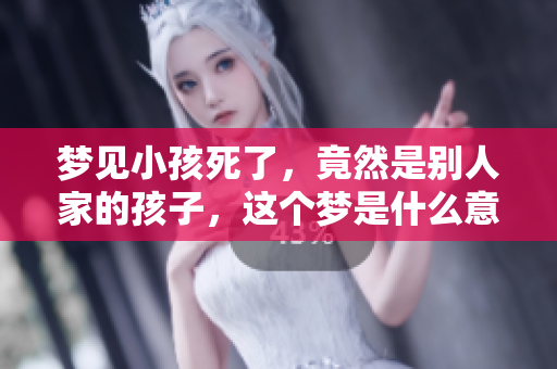 梦见小孩死了，竟然是别人家的孩子，这个梦是什么意思呢