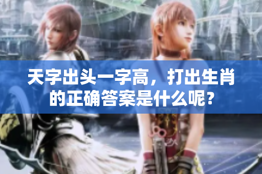 天字出头一字高，打出生肖的正确答案是什么呢？