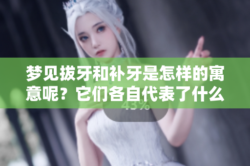梦见拔牙和补牙是怎样的寓意呢？它们各自代表了什么样的心理状态呢？