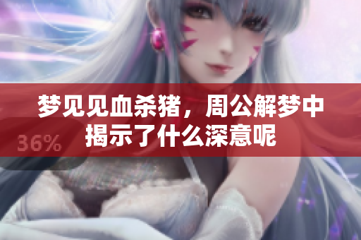 梦见见血杀猪，周公解梦中揭示了什么深意呢