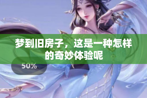 梦到旧房子，这是一种怎样的奇妙体验呢