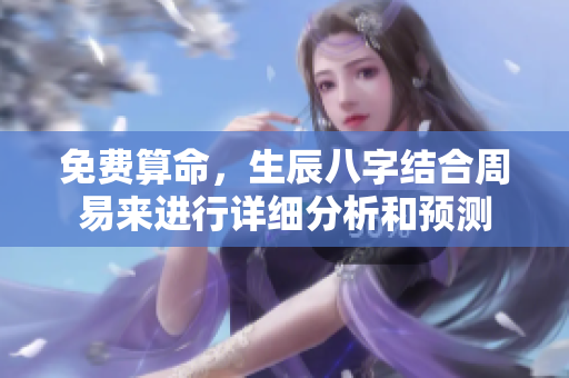 免费算命，生辰八字结合周易来进行详细分析和预测