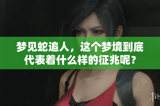 梦见蛇追人，这个梦境到底代表着什么样的征兆呢？