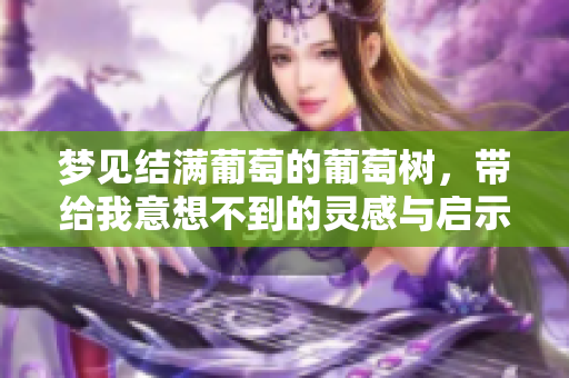 梦见结满葡萄的葡萄树，带给我意想不到的灵感与启示