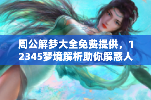 周公解梦大全免费提供，12345梦境解析助你解惑人生迷茫