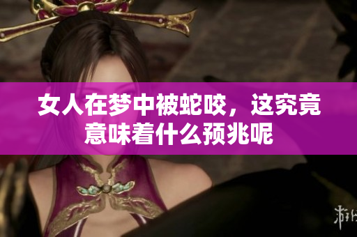 女人在梦中被蛇咬，这究竟意味着什么预兆呢