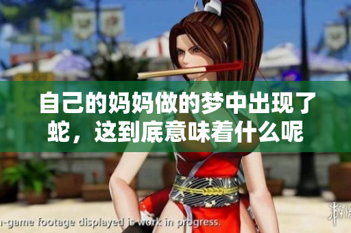 自己的妈妈做的梦中出现了蛇，这到底意味着什么呢