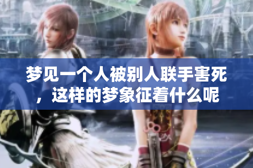 梦见一个人被别人联手害死，这样的梦象征着什么呢