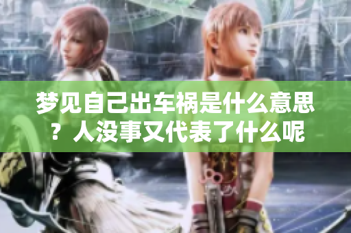 梦见自己出车祸是什么意思？人没事又代表了什么呢