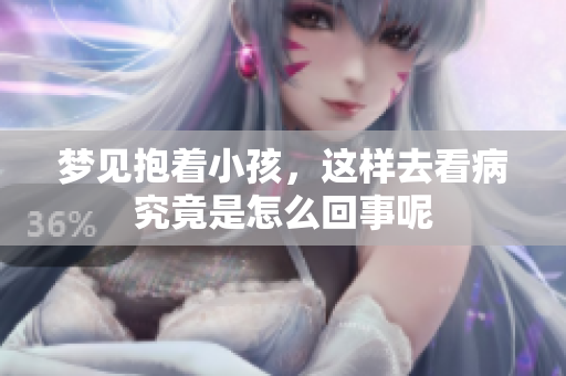 梦见抱着小孩，这样去看病究竟是怎么回事呢