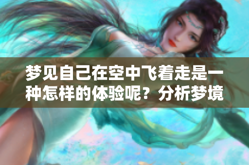 梦见自己在空中飞着走是一种怎样的体验呢？分析梦境中的飞翔象征意义。