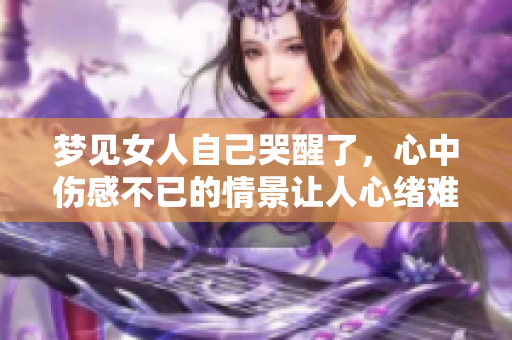 梦见女人自己哭醒了，心中伤感不已的情景让人心绪难平