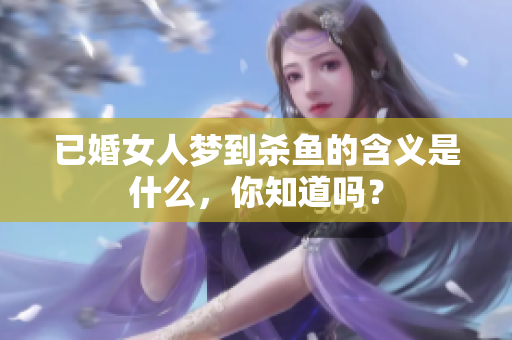 已婚女人梦到杀鱼的含义是什么，你知道吗？