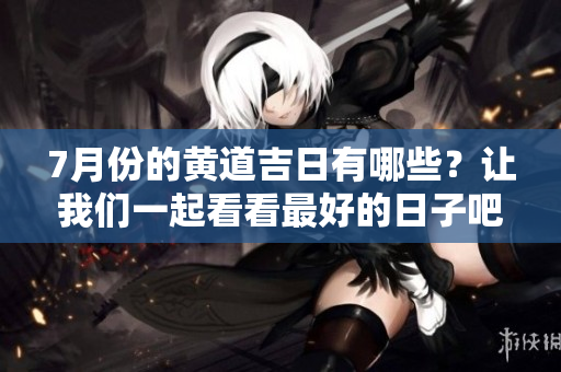 7月份的黄道吉日有哪些？让我们一起看看最好的日子吧！