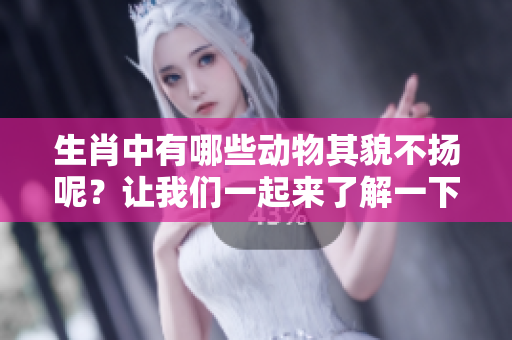 生肖中有哪些动物其貌不扬呢？让我们一起来了解一下吧。