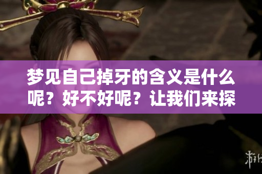 梦见自己掉牙的含义是什么呢？好不好呢？让我们来探讨一下。