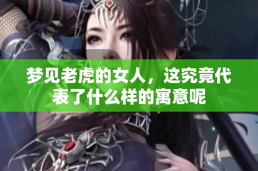 梦见老虎的女人，这究竟代表了什么样的寓意呢