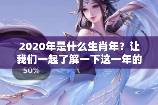 2020年是什么生肖年？让我们一起了解一下这一年的生肖特点。