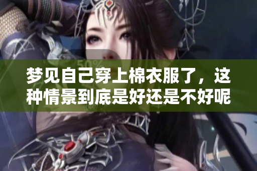 梦见自己穿上棉衣服了，这种情景到底是好还是不好呢
