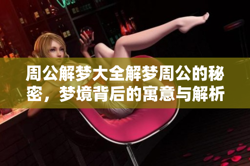 周公解梦大全解梦周公的秘密，梦境背后的寓意与解析技巧揭秘