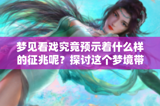 梦见看戏究竟预示着什么样的征兆呢？探讨这个梦境带来的启示。
