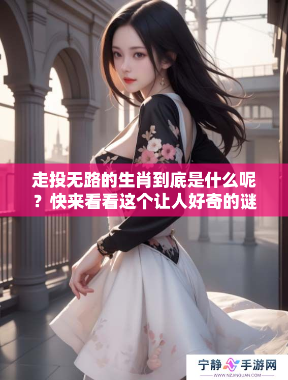 走投无路的生肖到底是什么呢？快来看看这个让人好奇的谜底吧！