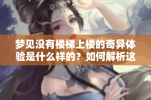 梦见没有楼梯上楼的奇异体验是什么样的？如何解析这个梦境的深意？